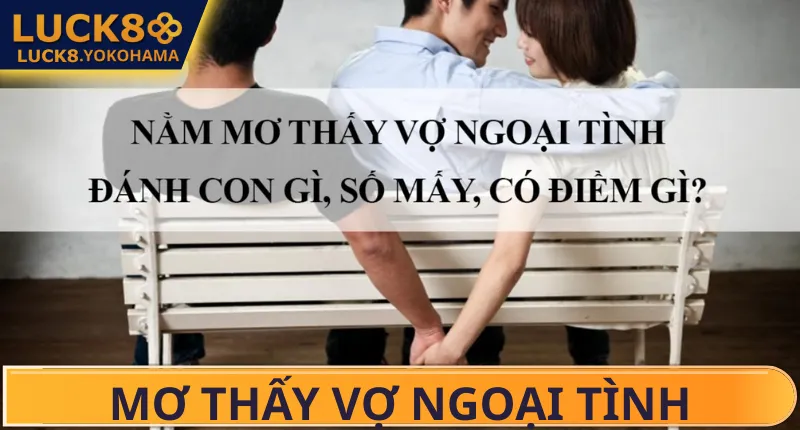 Mơ Thấy Vợ Ngoại Tình Đánh Số Gì? Điềm Báo & Tâm Linh Mơ Thấy Vợ Ngoại Tình Đánh Số Gì? Điềm Báo & Tâm Linh